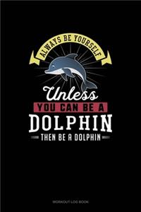 Always Be Yourself Unless You Can Be A Dolphin Then Be A Dolphin