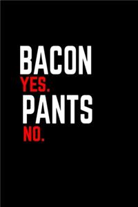 Bacon yes. Pants no