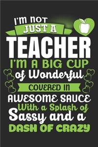 I'M Not Just A Teacher I'M A Big Cup of Wonderful Covered In Awesome Sauce With A Splash of Sassy And A Dash of Crazy