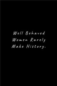 Well Behaved Women Rarely Make History