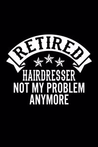 Retired Hairdresser Not My Problem Anymore