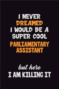 I Never Dreamed I would Be A Super Cool Parliamentary Assistant But Here I Am Killing It