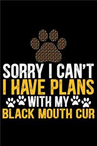 Sorry I Can't I Have Plans with My Black Mouth Cur