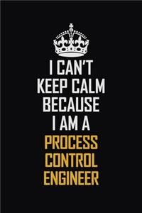 I Can't Keep Calm Because I Am A Process Control Engineer