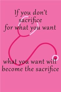 If You Don't Sacrifice For What You Want What You Want Will Become The Sacrifice