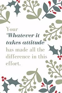 Your 'Whatever it takes attitude' has made all the difference in this effort.