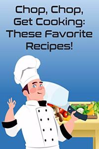 Chop, Chop, Get Cooking: These Favorite Recipes!: Create Your Own Unique Cookbook With 120 Blank Recipe Pages to Write Down Your Best Recipes!