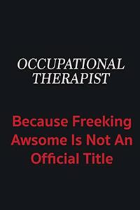 Occupational Therapist because freeking awsome is not an official title