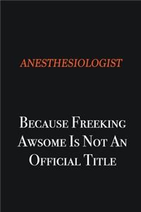Anesthesiologist Because Freeking awsome is not an official title