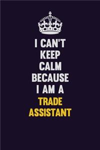 I Can't Keep Calm Because I Am A Trade Assistant