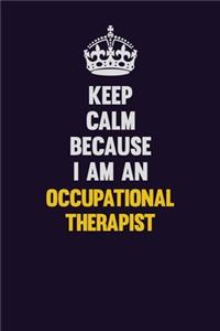 Keep calm Because I Am An Occupational Therapist