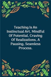 Teaching Is An Instinctual Art, Mindful Of Potential, Craving Of Realizations, A Pausing, Seamless Process