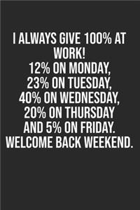 I always give 100% at work! 12% on Monday, 23% on Tuesday, 40% on Wednesday, 20% on Thursday and 5% on Friday. Welcome back weekend.: Lined Notebook / Journal Gift, 120 Pages, 6x9, Soft Cover, Matte Finish