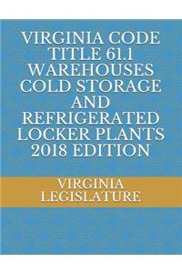 Virginia Code Title 61.1 Warehouses Cold Storage and Refrigerated Locker Plants 2018 Edition