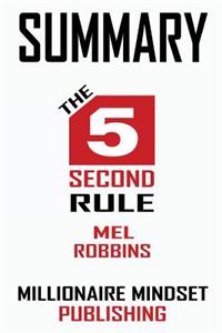 Summary: The 5 Second Rule by Mel Robbins: Transform Your Life, Work, and Confidence with Everyday Courage Key Ideas in 1 Hour or Less