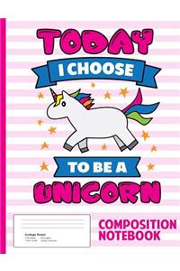 Today I Choose To Be A Unicorn Composition Notebook