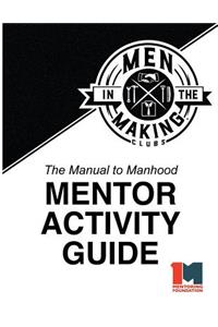 Manual to Manhood Mentor Activity Guide: Men in the Making Club