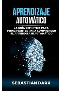 Aprendizaje AutomÃ¡tico: La GuÃ­a Definitiva Para Principiantes Para Comprender El Aprendizaje AutomÃ¡tico