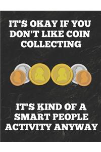 It's Okay If You Don't Like Coin Collecting It's Kind of a Smart People Activity Anyway