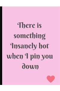 There is something Insanely hot when I pin you down