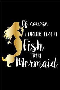 Of Course I Drink Like A Fish I'm A Mermaid