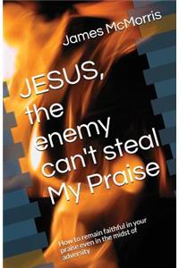 JESUS, the enemy can't steal My Praise