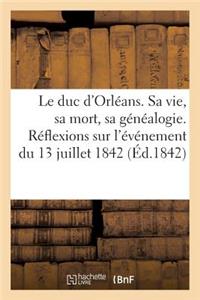 Le Duc d'Orléans. Sa Vie, Sa Mort, Sa Généalogie. Réflexions Morales Et Politiques Sur l'Événement