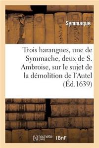 Trois Harangues, Une de Symmache, Et Deux de S. Ambroise, Sur Démolition de l'Autel de la Victoire