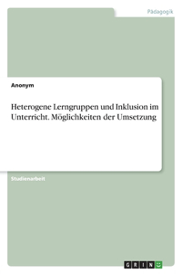 Heterogene Lerngruppen und Inklusion im Unterricht. Möglichkeiten der Umsetzung