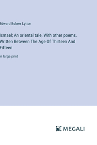 Ismael; An oriental tale, With other poems, Written Between The Age Of Thirteen And Fifteen