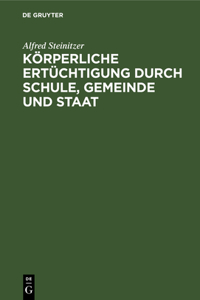 Körperliche Ertüchtigung Durch Schule, Gemeinde Und Staat: Eine Nationale Lebensfrage. Mit Besonderer Berücksichtigung Einer Künftigen Gesetzgeberischen Regelung