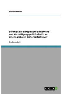 Befähigt die Europäische Sicherheits- und Verteidigungspolitik die EU zu einem globalen Sicherheitsakteur?