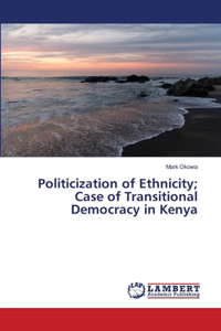 Politicization of Ethnicity; Case of Transitional Democracy in Kenya