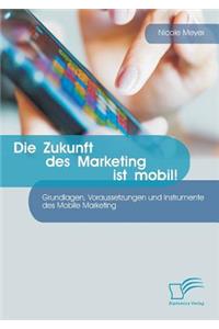 Zukunft des Marketing ist mobil! Grundlagen, Voraussetzungen und Instrumente des Mobile Marketing