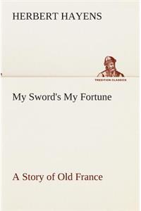 My Sword's My Fortune A Story of Old France