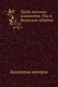 Trudy mestnyh komitetov. Tom 4. Vilenskaya guberniya