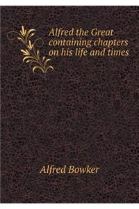 Alfred the Great Containing Chapters on His Life and Times