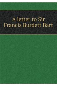 A Letter to Sir Francis Burdett Bart