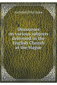 Discourses on various subjects delivered in the English Church at the Hague