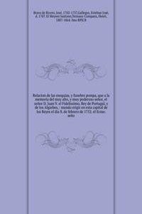 Relacion de las exequias, y funebre pompa, que a la memoria del muy alto, y muy poderoso senor, el senor D. Juan V. el Fidelissimo, Rey de Portugal, y de los Algarbes
