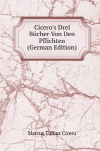 Cicero's Drei Bucher Von Den Pflichten (German Edition)