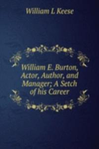 William E. Burton, Actor, Author, and Manager; A Setch of his Career