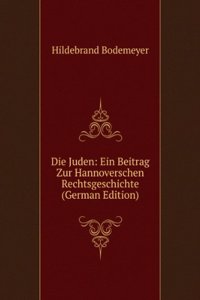Die Juden: Ein Beitrag Zur Hannoverschen Rechtsgeschichte (German Edition)