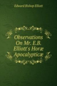 Observations On Mr. E.B. Elliott's Horae Apocalypticae