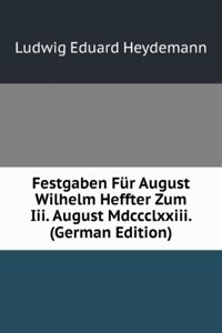 Festgaben Fur August Wilhelm Heffter Zum Iii. August Mdccclxxiii. (German Edition)