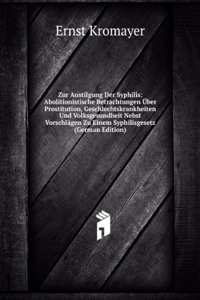 Zur Austilgung Der Syphilis: Abolitionistische Betrachtungen Uber Prostitution, Geschlechtskrankheiten Und Volksgesundheit Nebst Vorschlagen Zu Einem Syphilisgesetz (German Edition)