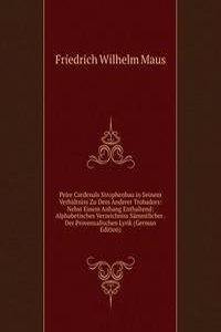 Peire Cardenals Strophenbau in Seinem Verhaltniss Zu Dem Anderer Trobadors: Nebst Einem Anhang Enthaltend: Alphabetisches Verzeichniss Sammtlicher . Der Provenzalischen Lyrik (German Edition)