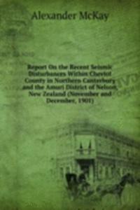 Report On the Recent Seismic Disturbances Within Cheviot County in Northern Canterbury and the Amuri District of Nelson, New Zealand (November and December, 1901)