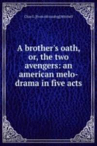 brother's oath, or, the two avengers: an american melo-drama in five acts