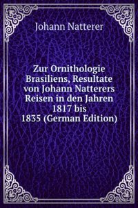 Zur Ornithologie Brasiliens, Resultate von Johann Natterers Reisen in den Jahren 1817 bis 1835 (German Edition)